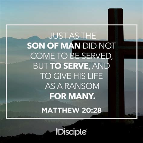 Matthew Just As The Son Of Man Did Not Come To Be Served But To Serve And To Give His