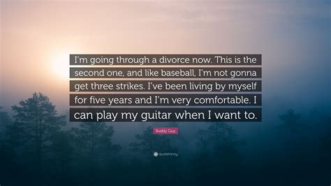 I want to party with you, cowboy. Buddy Guy Quote: "I'm going through a divorce now. This is the second one, and like baseball, I ...