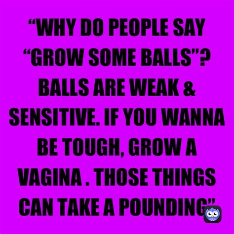 “why Do People Say “grow Some Balls” Balls Are Weak And Sensitive If