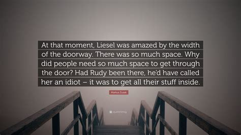Markus Zusak Quote “at That Moment Liesel Was Amazed By The Width Of The Doorway There Was So