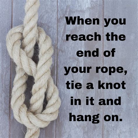 When You Reach The End Of Your Rope Tie A Knot In It And Hang On