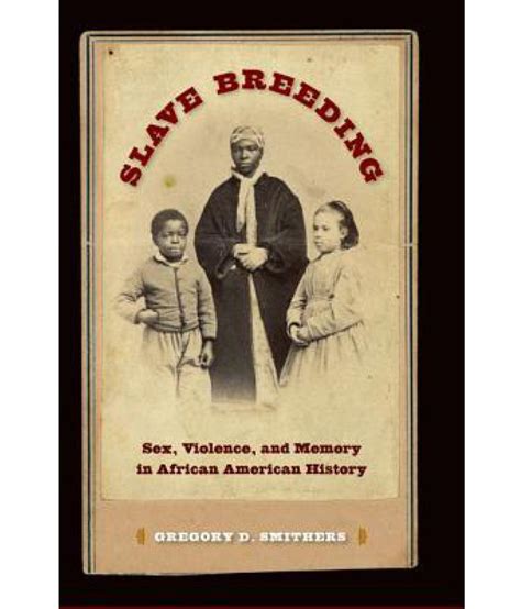 Slave Breeding Sex Violence And Memory In African American History