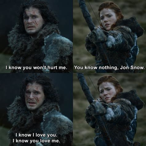 I Know You Wont Hurt Me You Know Nothing Jon Snow I Know I Love You