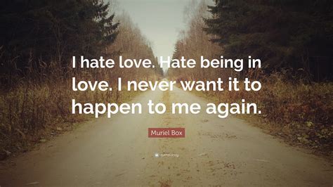 Muriel Box Quote I Hate Love Hate Being In Love I Never Want It To