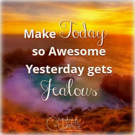 Make Today So Awesome That Yesterday Gets Jealous Quotes To Live By