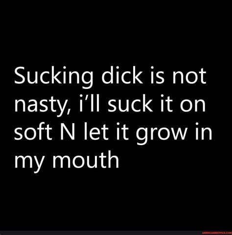 sucking dick is not nasty i ll suck it on soft n let it grow in my mouth america s best pics