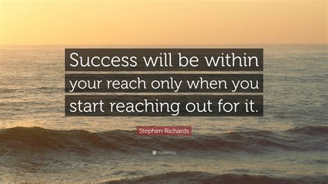 Stephen Richards Quote “success Will Be Within Your Reach Only When