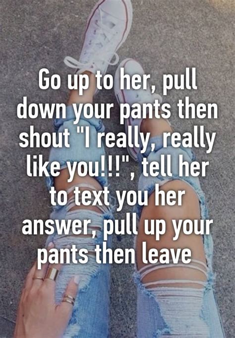 Go Up To Her Pull Down Your Pants Then Shout I Really Really Like