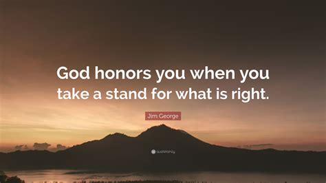 Jim George Quote “god Honors You When You Take A Stand For What Is Right”