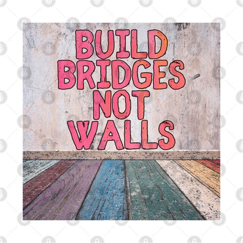 Build Bridges Not Walls Build Bridges Not Walls T Shirt Teepublic