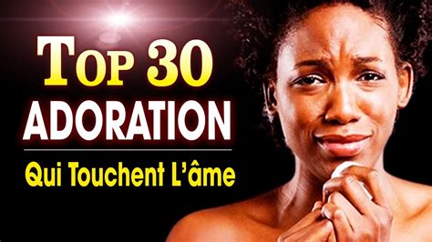 Top 30 Chant Dadoration Et Louange Chrétienne Qui Touchent Lâme