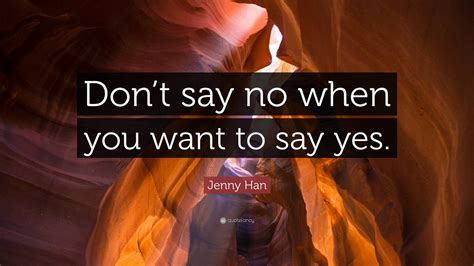 Jenny Han Quote “dont Say No When You Want To Say Yes”