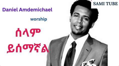 Daniel Amdemichael ሰላም ይሰማኛል Selam Yesemagnal Ethiopian Protestant