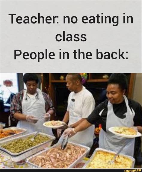 Teacher No Eating In Class People In The Back Ifunny Funny School