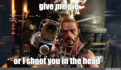 Meme Give Me Pie Or I Shoot You In The Head All Templates Meme