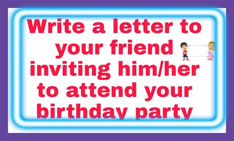 Write A Letter To Your Friend Inviting Him To Attend Your Birthday Party