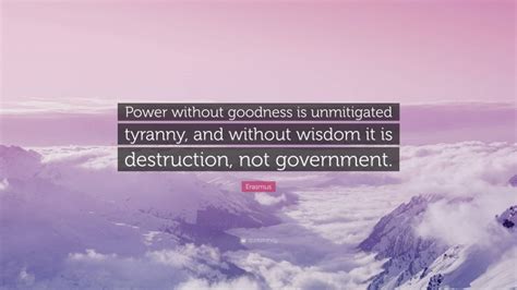 Erasmus Quote Power Without Goodness Is Unmitigated Tyranny And