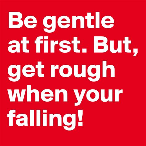 Be Gentle At First But Get Rough When Your Falling Post By Bizzyb