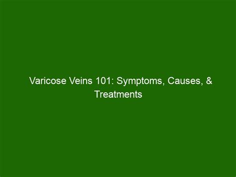 Varicose Veins 101 Symptoms Causes And Treatments Health And Beauty