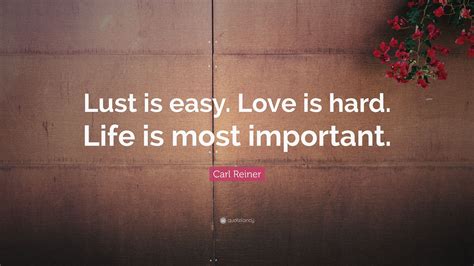 Carl Reiner Quote Lust Is Easy Love Is Hard Life Is Most Important