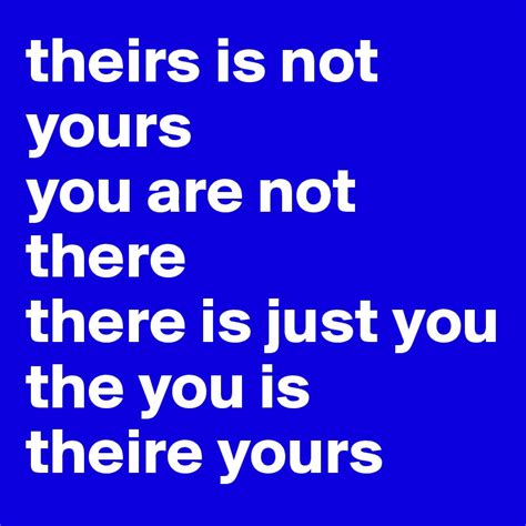 Theirs Is Not Yours You Are Not There There Is Just You The You Is