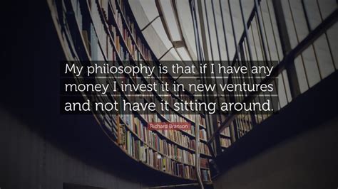 Richard Branson Quote “my Philosophy Is That If I Have Any Money I