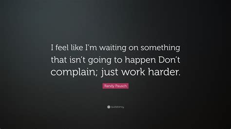 Randy Pausch Quote “i Feel Like Im Waiting On Something That Isnt