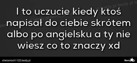 Co To Znaczy Xd Po Polsku - BESTY.pl - I to uczucie kiedy ktoś napisał do ciebie skrótem albo po angielsku a ty nie wiesz co