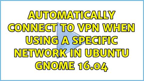 Ubuntu Automatically Connect To Vpn When Using A Specific Network In