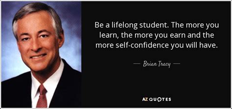 Brian Tracy Quote Be A Lifelong Student The More You Learn The More