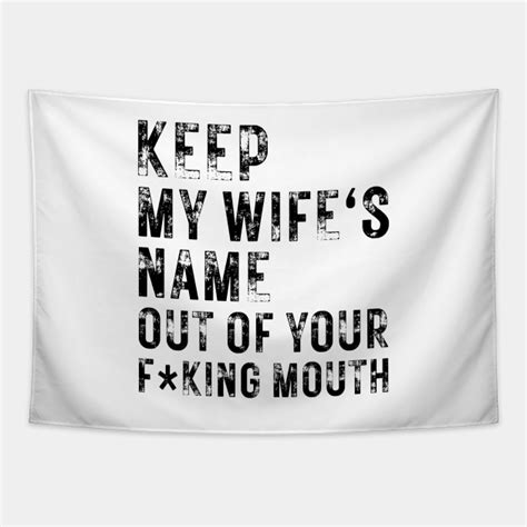 Keep My Wifes Name Out Of Your Mouth Keep My Wifes Name Out Of Your