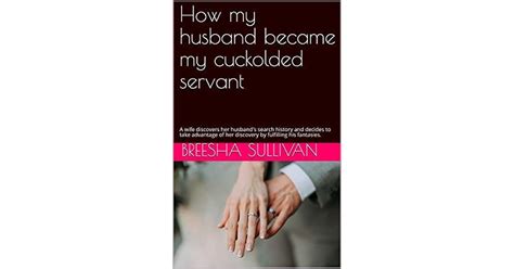 How My Husband Became My Cuckolded Servant A Wife Discovers Her Husband S Search History And