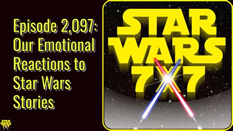 Episode 2097 Our Emotional Reactions To Star Wars Stories Star Wars 7x7