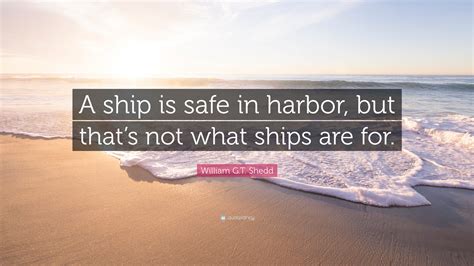 William Gt Shedd Quote A Ship Is Safe In Harbor But Thats Not