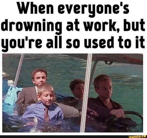 When Everyones Drowning At Work But Youre All So Used To It Ifunny