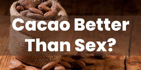Cacao Is The Magical Chocolate But Better Than Sex Cacao Benefits