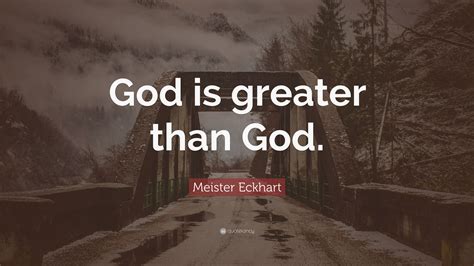 Meister Eckhart Quote God Is Greater Than God