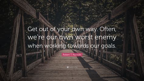 As an introvert, you can be your own best friend or your worst enemy. Robert T. Kiyosaki Quote: "Get out of your own way. Often, we're our own worst enemy when ...