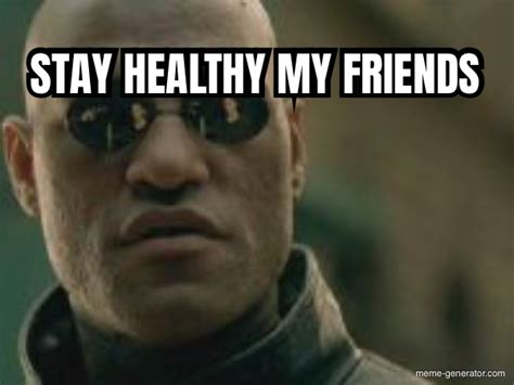 Stay Healthy My Friends Meme Generator