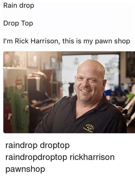 Rain Drop Drop Top Im Rick Harrison This Is My Pawn Shop Raindrop