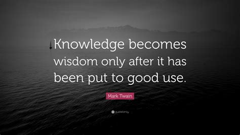 Mark Twain Quote Knowledge Becomes Wisdom Only After It