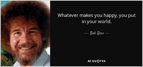 Bob Ross Quote Whatever Makes You Happy You Put In Your World