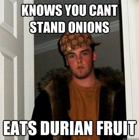 Knows You Cant Stand Onions Eats Durian Fruit Scumbag Steve Quickmeme