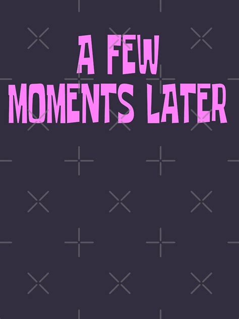 A Few Moments Later T Shirt For Sale By Everything Shop Redbubble