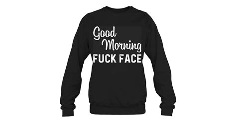 Good Morning Fuck Face Funny Shirts Funny Mugs Funny T Shirts For Woman And Man