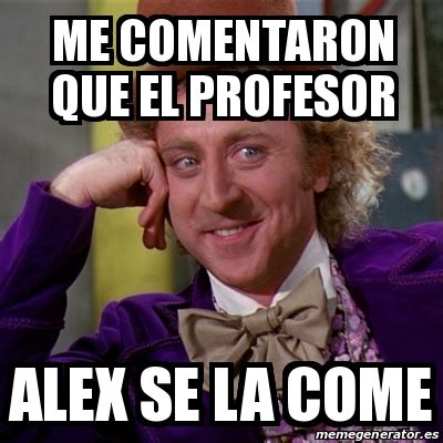 Meme Willy Wonka Me Comentaron Que El Profesor Alex Se La Come 18187735
