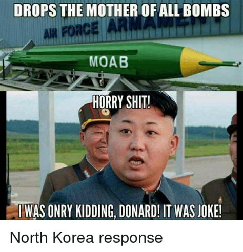 This mother of all bombs and trump's newfound penchant for war will not help afghan mothers, many of whom are widows struggling to take care of their families after their husbands have been killed. DROPS THE MOTHER OF ALL BOMBS MOAB HORRY SHIT! I WAS ONRY ...