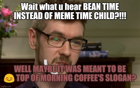 Bean Time Meme Time Imgflip