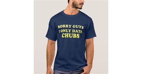 Gay Chubby Chaser I Only Date Chubs Shirt Zazzle