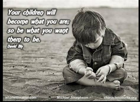 Your Children Become What You Are So What Be You Want Them To Be